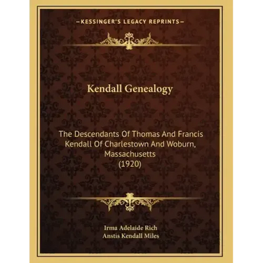 Kendall Genealogy: The Descendants Of Thomas And Francis Kendall Of Charlestown And Woburn, Massachusetts (1920)