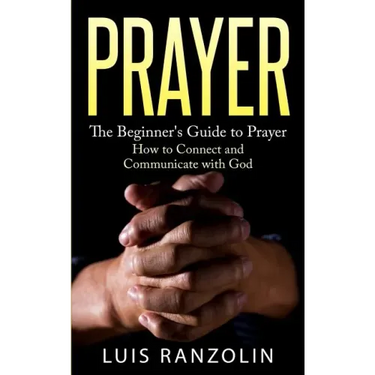 Prayer: The Beginner's Guide to Prayer: How to Connect and Communicate with God