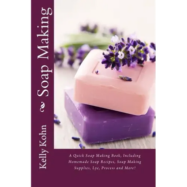 Soap Making: A Quick Soap Making Book, Including Homemade Soap Recipes, Soap Making Supplies, Lye, Process and More!