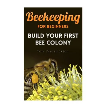 Beekeeping for Beginners: Build Your First Bee Colony: (Backyard Beekeeping, Beginning Beekeeping)