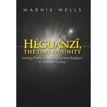 Héguanzî, the Dao of Unity: Linking Politics, Philosophy and Religion in Ancient China