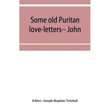 Some old Puritan love-letters-- John and Margaret Winthrop--1618-1638