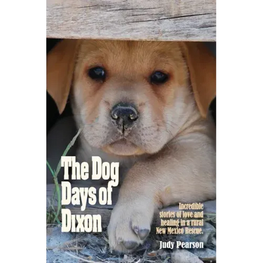 The Dog Days of Dixon: Incredible stories of love and healing in a rural New Mexico Rescue