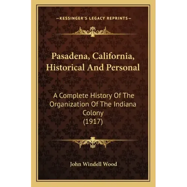 Pasadena, California, Historical And Personal: A Complete History Of The Organization Of The Indiana Colony (1917)