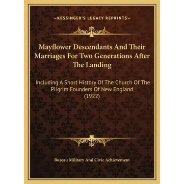 Mayflower Descendants And Their Marriages For Two Generations After The Landing: Including A Short History Of The Church Of The Pilgrim Founders Of Ne