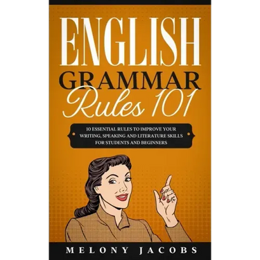 English Grammar Rules 101: 10 Essential Rules to Improving Your Writing, Speaking and Literature Skills for Students and Beginners