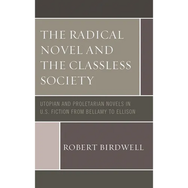 Radical Novel and the Classless Society: Utopian and Proletarian Novels in U.S. Fiction from Bellamy to Ellison