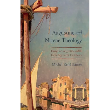 Augustine and Nicene Theology: Essays on Augustine and the Latin Argument for Nicaea
