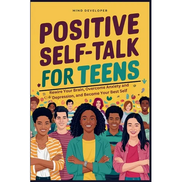 Positive Self-Talk for Teens: Rewire Your Brain, Overcome Anxiety and Depression, and Become Your Best Self