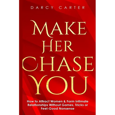 Make Her Chase You: How to Attract Women & Form Intimate Relationships Without Games, Tricks or Feel Good Nonsense