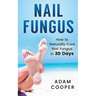 Nail Fungus: How to Naturally Cure Nail Fungus in 30 Days: Natural remedies, homeopathy for toenail fungus