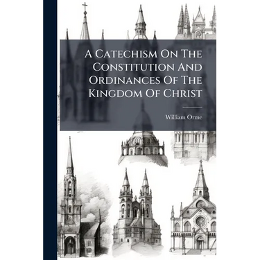 A Catechism On The Constitution And Ordinances Of The Kingdom Of Christ