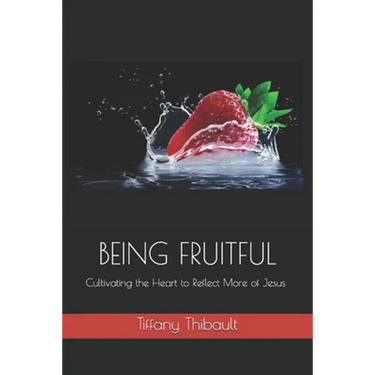 Being Fruitful: Cultivating the Heart to Reflect More of Jesus