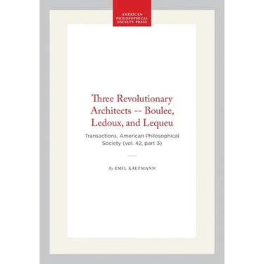 Three Revolutionary Architects -- Boulee, Ledoux, and Lequeu: Transactions, American Philosophical Society (Vol. 42, Part 3)