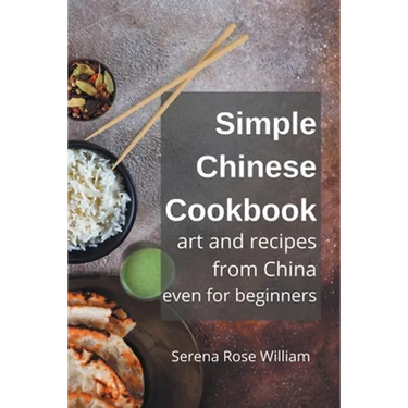 Simple Chinese Cookbook - Art and Recipes from China even for Beginners