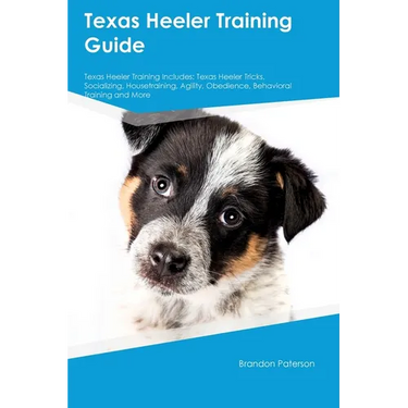 Texas Heeler Training Guide Texas Heeler Training Includes: Texas Heeler Tricks, Socializing, Housetraining, Agility, Obedience, Behavioral Training,