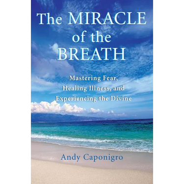 The Miracle of the Breath: Mastering Fear, Healing Illness, and Experiencing the Divine