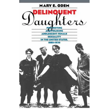 Delinquent Daughters: Protecting and Policing Adolescent Female Sexuality in the United States, 1885-1920