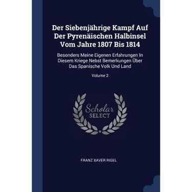 Der Siebenjährige Kampf Auf Der Pyrenäischen Halbinsel Vom Jahre 1807 Bis 1814: Besonders Meine Eigenen Erfahrungen In Diesem Kriege Nebst Bemerkungen