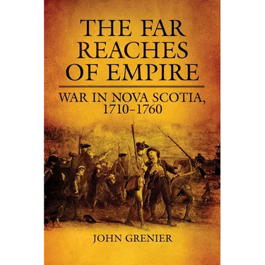 The Far Reaches of Empire: War in Nova Scotia, 1710-1760 Volume 16