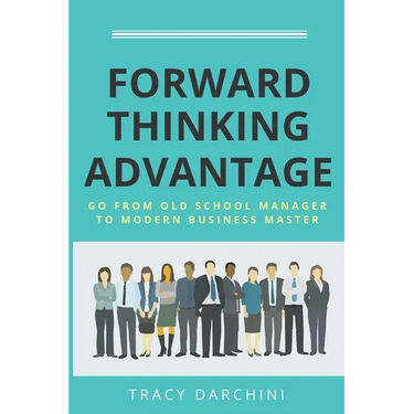 Forward Thinking Advantage: Go from an Old School Manager to a Modern Business Master