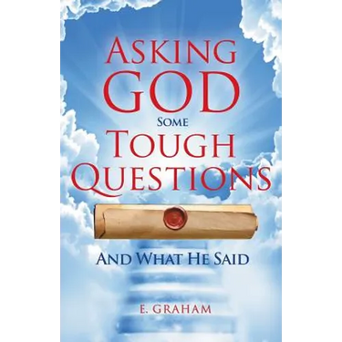 Asking God Some Tough Questions: And What He Said