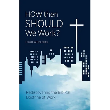 How Then Should We Work?: Rediscovering the Biblical Doctrine of Work