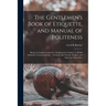 The Gentlemen's Book of Etiquette, and Manual of Politeness: Being a Complete Guide for a Gentleman's Conduct in All His Relations Towards Society ...