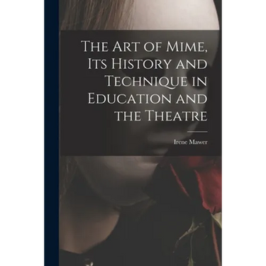 The Art of Mime, Its History and Technique in Education and the Theatre