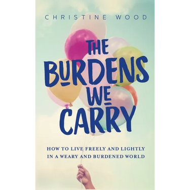 The Burdens We Carry: How to Live Freely and Lightly in a Weary and Burdened World