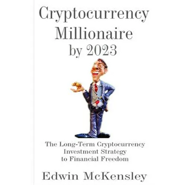 Cryptocurrency Millionaire by 2023: The Long-Term Cryptocurrency Investment Strategy to Financial Freedom