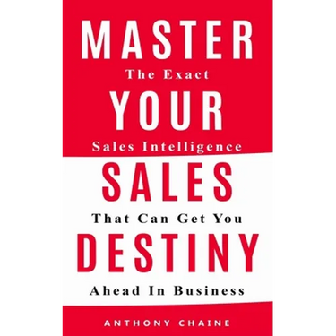 Master Your Sales Destiny: The Exact Sales Intelligence That Can Get You Ahead In Business