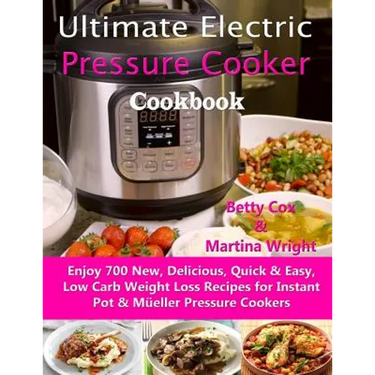 Ultimate Electric Pressure Cooker Cookbook: Enjoy 700 New, Delicious, Quick & Easy, Low Carb Weight Loss Recipes for Instant Pot & Müeller Pressure Co