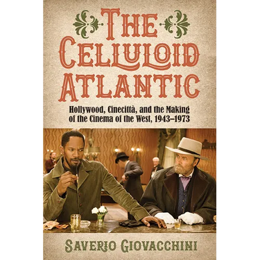 The Celluloid Atlantic: Hollywood, Cinecittà, and the Making of the Cinema of the West, 1943-1973