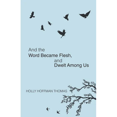 And the Word Became Flesh: And Dwelt Among Us