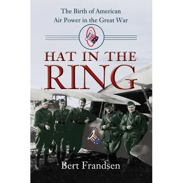 Hat in the Ring: The Birth of American Air Power in the Great War