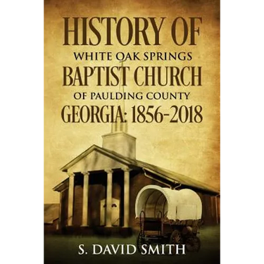History Of White Oak Springs Baptist Church of Paulding County, Georgia: 1856-2018