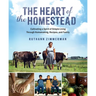 The Heart of the Homestead: Cultivating a Spirit of Simple Living Through Homemaking, Recipes, and Family
