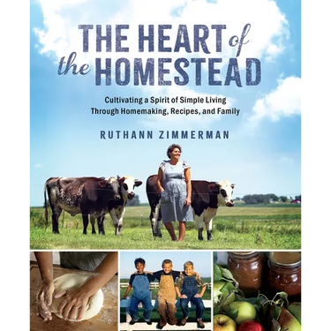 The Heart of the Homestead: Cultivating a Spirit of Simple Living Through Homemaking, Recipes, and Family
