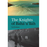 Knights of Baha'u'llah: The Stories of all the Knights of Baha'u'llah