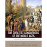 The Greatest Conquerors of the Middle Ages: Charlemagne, Saladin and Genghis Khan