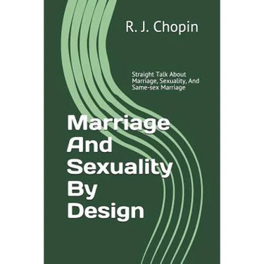 Marriage and Sexuality by Design: Straight Talk about Marriage, Sexuality, and Same-Sex Marriage