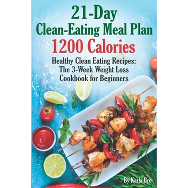 21-Day Clean-Eating Meal Plan - 1200 Calories: Healthy Clean Eating Recipes: The 3-Week Weight Loss Cookbook for Beginners