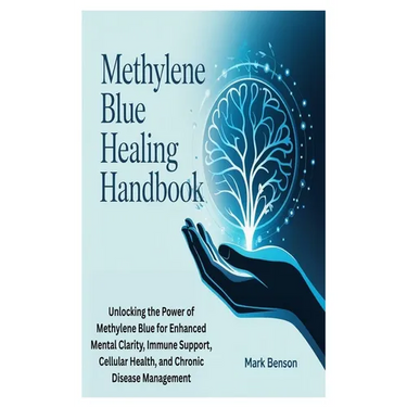 Methylene Blue Healing Handbook: Unlocking the Power of Methylene Blue for Enhanced Mental Clarity, Immune Support, Cellular Health, and Chronic Disea