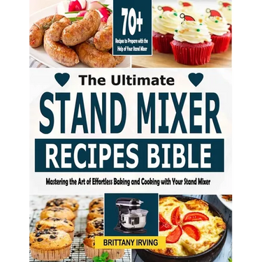 The Ultimate Stand Mixer Recipes Bible: Mastering the Art of Effortless Baking and Cooking with Your Stand Mixer