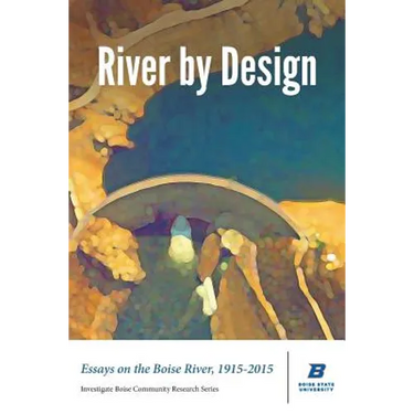 River by Design: Essays on the Boise River, 1915-2015 (Standard Edition)