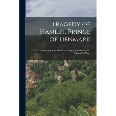 Tragedy of Hamlet, Prince of Denmark: With Introductory Remarks; Explanatory, Grammatical, and Philological Notes