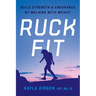 Ruck Fit: Build Strength and Endurance by Walking with Weight