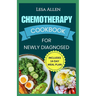 Chemotherapy Cookbook for Newly Diagnosed: Delicious Anti Inflammatory Whole Food Diet Recipes to Eat During and After Chemo Treatment