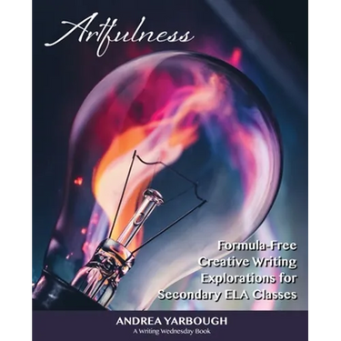 Artfulness: Formula-Free Creative Writing Explorations for Secondary ELA Classes